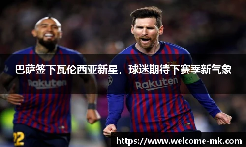 巴萨签下瓦伦西亚新星，球迷期待下赛季新气象