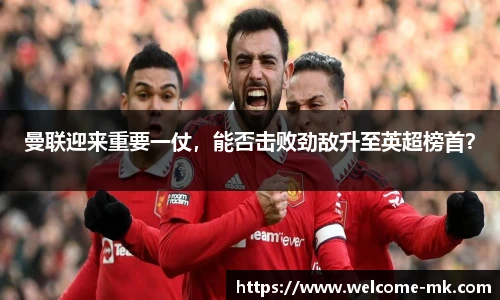 曼联迎来重要一仗，能否击败劲敌升至英超榜首？