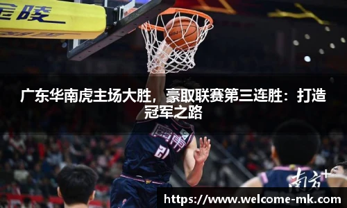 广东华南虎主场大胜，豪取联赛第三连胜：打造冠军之路