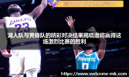 湖人队与黄蜂队的精彩对决结果揭晓谁将赢得这场激烈比赛的胜利