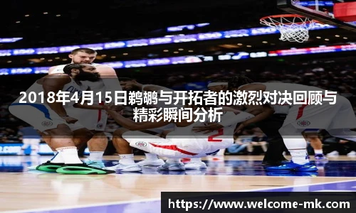 2018年4月15日鹈鹕与开拓者的激烈对决回顾与精彩瞬间分析