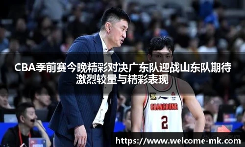 CBA季前赛今晚精彩对决广东队迎战山东队期待激烈较量与精彩表现