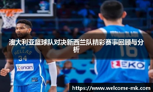 澳大利亚篮球队对决新西兰队精彩赛事回顾与分析
