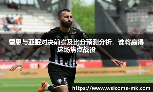 雷恩与亚眠对决前瞻及比分预测分析，谁将赢得这场焦点战役