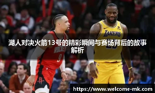 湖人对决火箭13号的精彩瞬间与赛场背后的故事解析