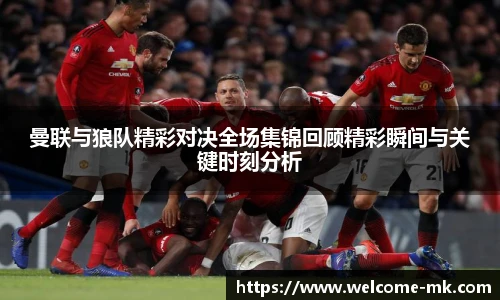 曼联与狼队精彩对决全场集锦回顾精彩瞬间与关键时刻分析