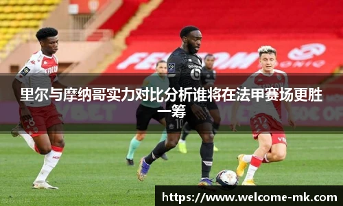 里尔与摩纳哥实力对比分析谁将在法甲赛场更胜一筹